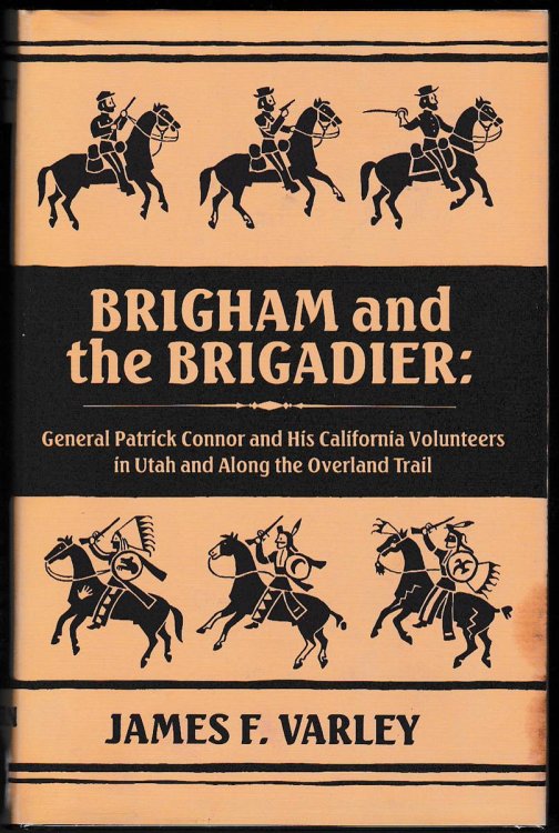 BRIGHAM AND THE BRIGADIER General Patrick Connor and His California Volunteers in Utah and Along the Overland Trail