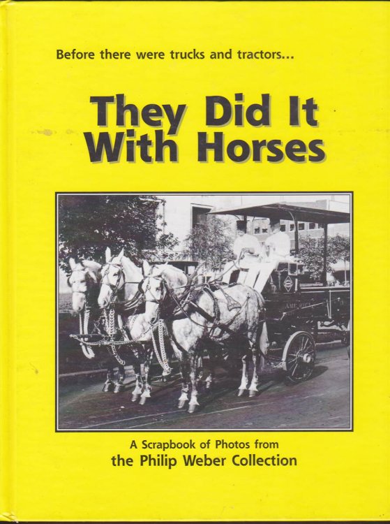 BEFORE THERE WERE TRUCKS AND TRACTORS . THEY DID IT WITH HORSES A Scrapbook of Photos from the Philip Weber Collection