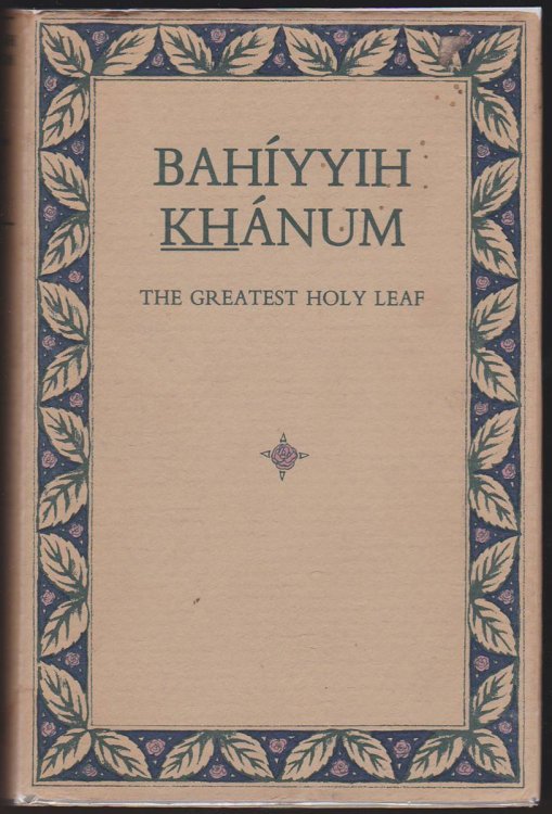 BAHIYYIH KHANUM: THE GREATEST HOLY LEAF. A COMPILATION FROM BAHA'I SACRED TEXTS AND WRITINGS OF THE GUARDIAN OF THE FAITH AND BAHIYYIH KHANUM'S OWN LETTERS MADE BY THE RESEARCH DEPARTMENT AT THE BAHA'I WORLD CENTRE