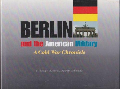 BERLIN AND THE AMERICAN MILITARY: A COLD WAR CHRONICLE