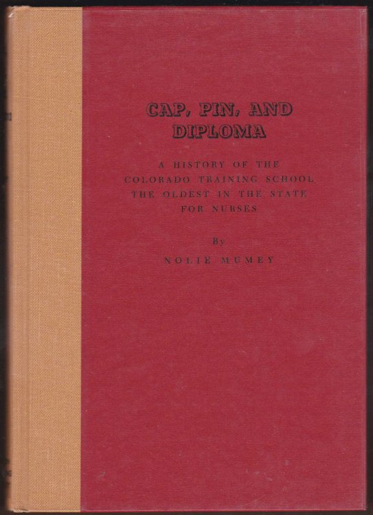 CAP, PIN, AND DIPLOMA A History of the Colorado Training School, the Oldest in the State for Nurses [Signed]