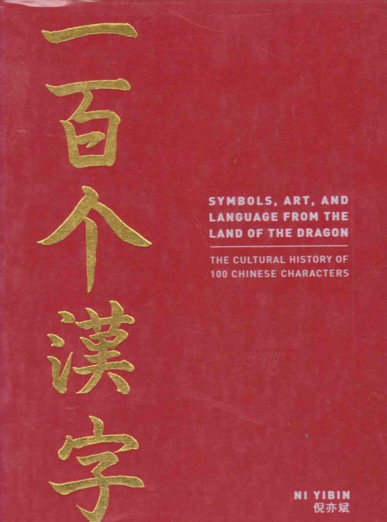 SYMBOLS, ART, AND LANGUAGE FROM THE LAND OF THE DRAGON The Cultural History of 100 Chinese Characters
