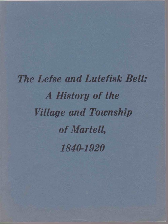 THE LEFSE AND LUTEFISK BELT A History of the Village and Township of Martell, 1840-1920