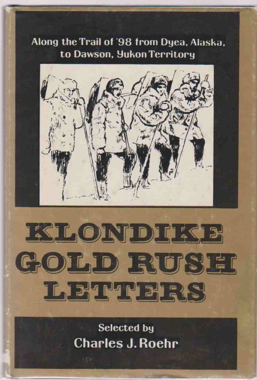 KLONDIKE GOLD RUSH LETTERS; ALONG THE TRAIL OF 98 FROM DYEA, ALASKA, TO DAWSON, YUKON TERRITORY
