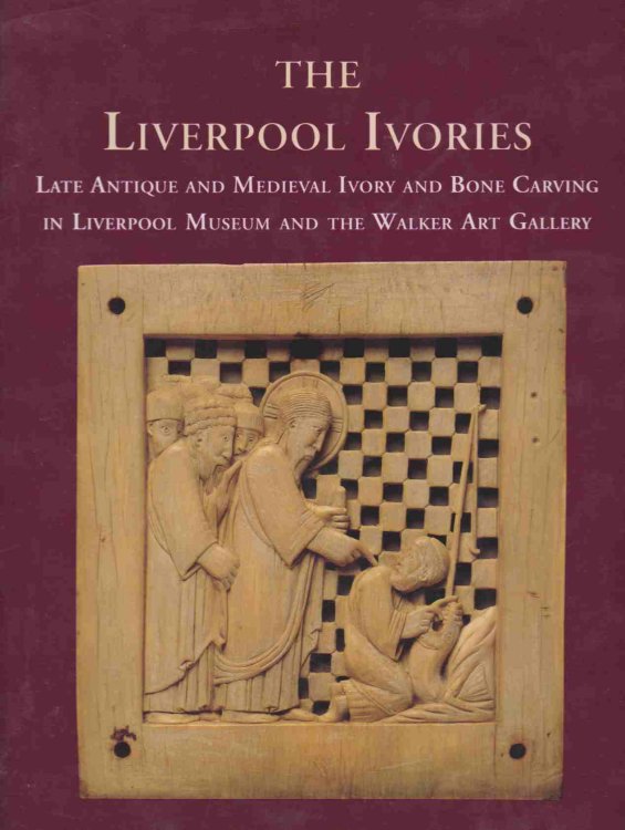 THE LIVERPOOL IVORIES Late Antique and Medieval Ivory and Bone Carving in Liverpool Museum and the Walker Art Gallery
