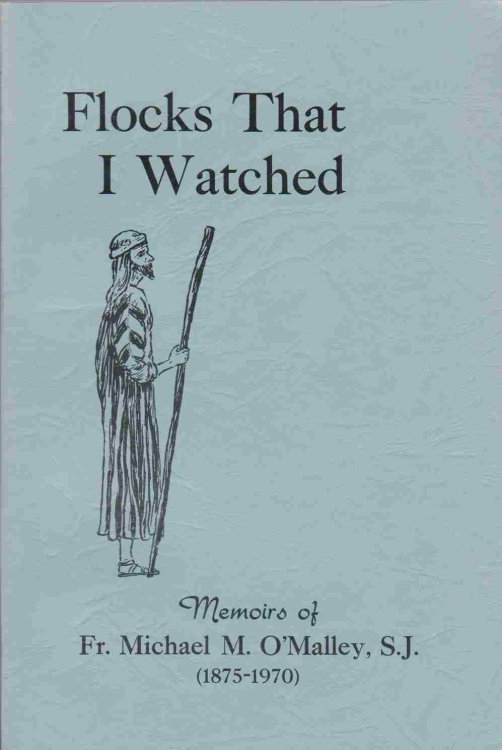 FLOCKS THAT I WATCHED Memoirs of Fr. Michael M. O'Malley, S. J. (1875-1970)