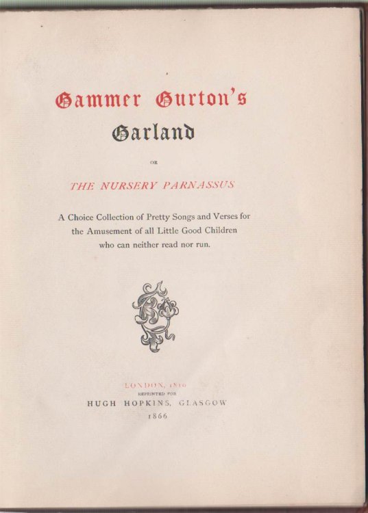 GAMMER GURTON'S GARLAND OR THE NURSERY PARNASSUS. A CHOICE COLLECTION OF PRETTY SONGS AND VERSES FOR THE AMUSEMENT OF ALL LITTLE GOOD CHILDREN WHO CAN NEITHER READ NOR RUN