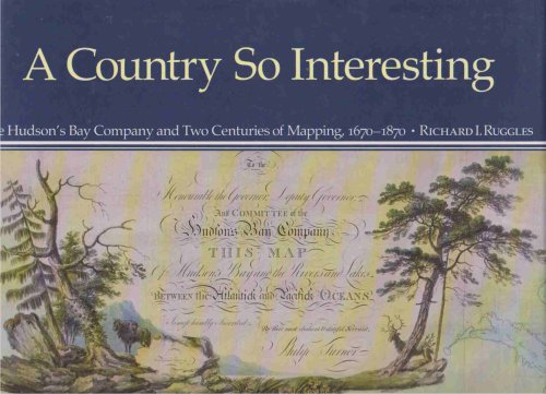 A COUNTRY SO INTERESTING The Hudson's Bay Company and Two Centuries of Mapping, 1670-1870
