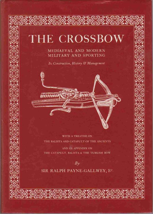 THE CROSSBOW Mediaeval and Modern Military and Sporting, its Construction, History & Management with a Treatise on the Balista and with a Treatise on the Balista and Catapult of the Ancients and an Appendix on the Catapult, Balista & the Turkish Bow