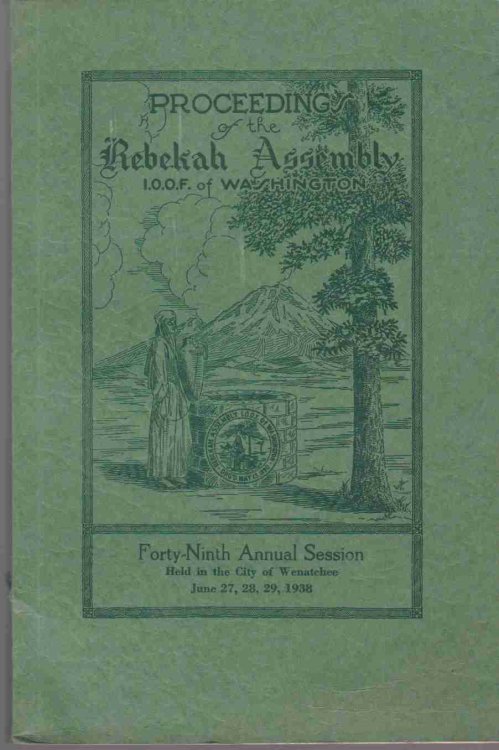 PROCEEDINGS OF THE REBEKAH ASSEMBLY I.O.O.F. WASHINGTON. FORTY-NINTH ANNUAL SESSION HELD IN THE CITY OF WENATCHEE JUNE 27, 28, 29, 1938