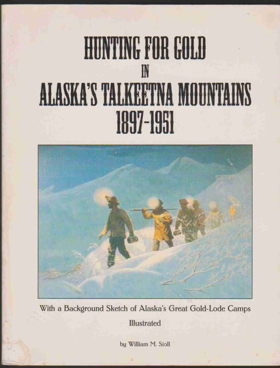 HUNTING FOR GOLD IN ALASKA'S TALKEETNA MOUNTAINS 1897-1951 With a Background Sketch of Alaska's Great Gold-Lode Camps