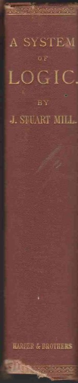 A SYSTEM OF LOGIC, RATIOCINATIVE AND INDUCTIVE: BEING A CONNECTED VIEW OF THE PRINCIPLES OF EVIDENCE AND THE METHODS OF SCIENTIFIC INVESTIGATION