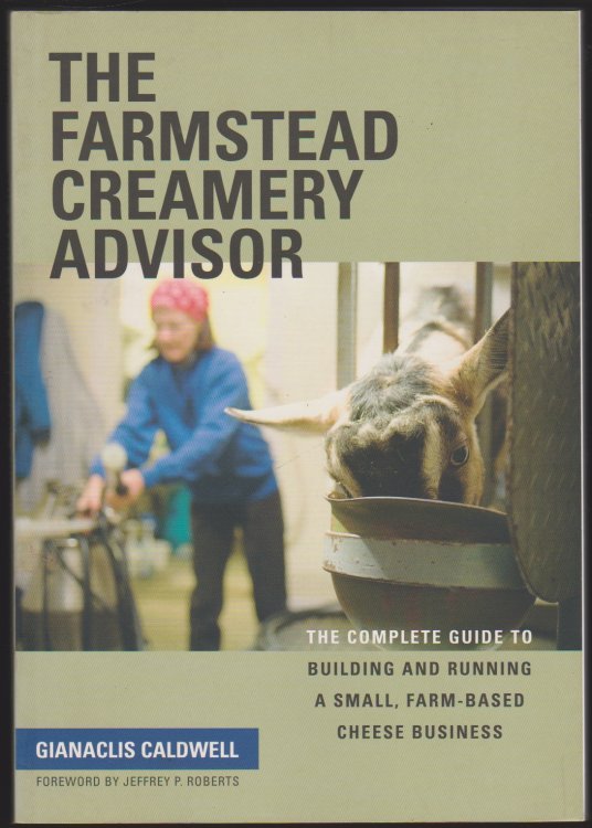 THE FARMSTEAD CREAMERY ADVISOR The Complete Guide to Building and Running a Small, Farm-Based Cheese Business