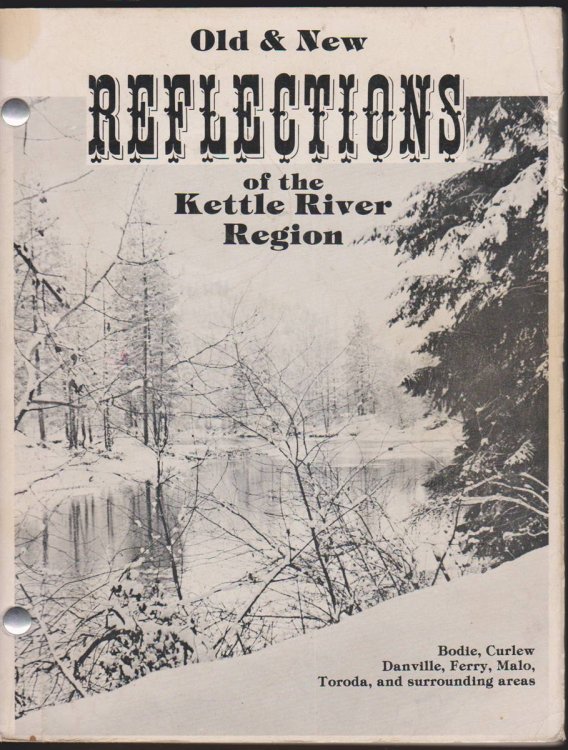 OLD AND NEW REFLECTIONS OF THE KETTLE RIVER REGION. BODIE, CURLEW, DANVILLE, FERRY, MALO, TORODA, AND SURROUNDING AREAS