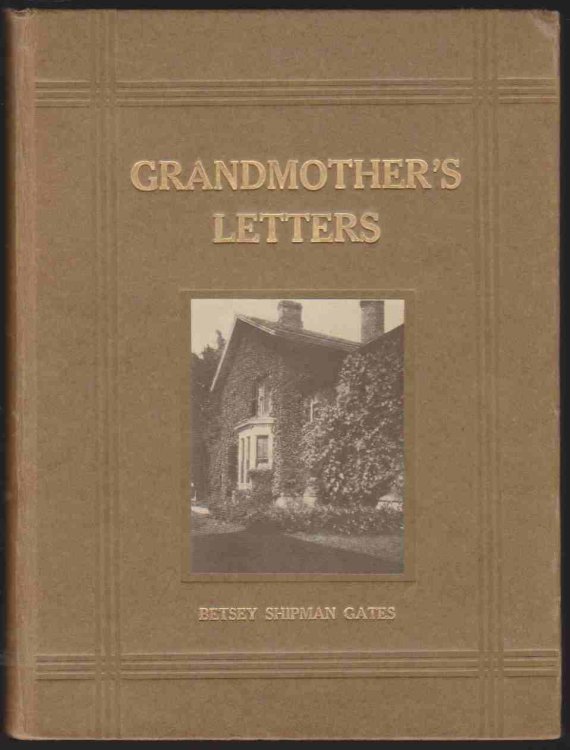GRANDMOTHER'S LETTERS; Being for the Most Part Selections from the Letters of Betsey Shipman Gates to Her Daughter, Betsey Gates Mills