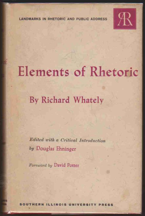 ELEMENTS OF RHETORIC Comprising an Analysis of the Laws of Moral Evidence and of Persuasion, with Rules for Argumentative Composition and Elocution