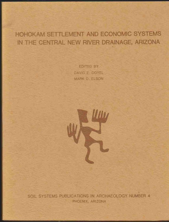 HOHOKAM SETTLEMENT AND ECONOMIC SYSTEMS IN THE CENTRAL NEW RIVER DRAINAGE, ARIZONA. SOIL SYSTEMS PUBLICATIONS IN ARCHAEOLOGY NUMBER 4. TWO VOLUMES.