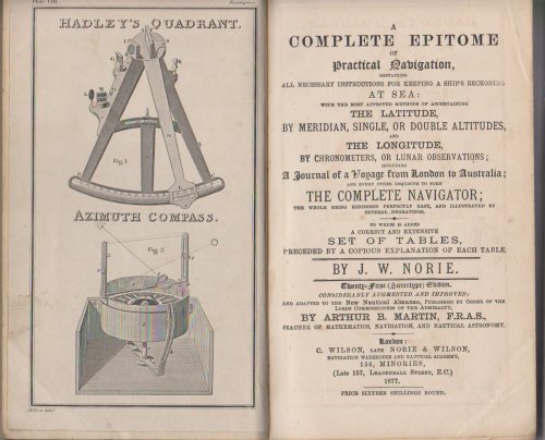 A COMPLETE EPITOME OF PRACTICAL NAVIGATION, CONTAINING ALL NECESSARY INSTRUCTIONS FOR KEEPING A SHIP'S RECKONING AT SEA: WITH THE MOST APPROVED METHODS OF ASCERTAINING THE LATITUDE, BY MERIDIAN, SINGLE, OR DOUBLE ALTITUDES, AND THE LONGITUDE