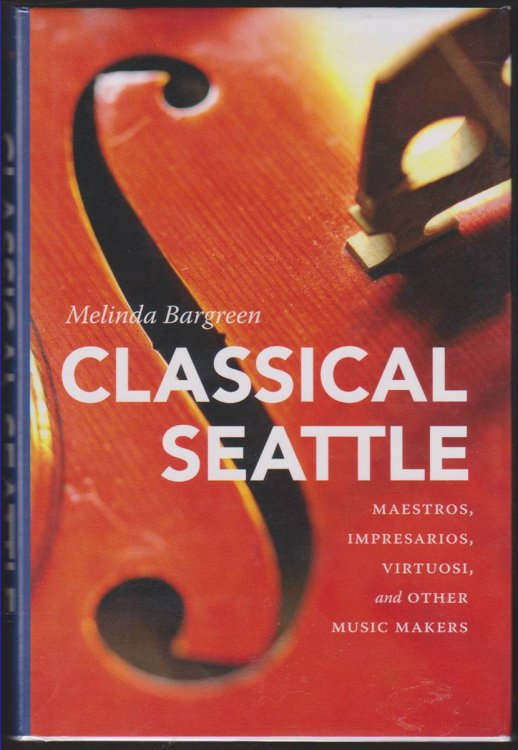 CLASSICAL SEATTLE Maestros, Impresarios, Virtuosi, and Other Music Makers
