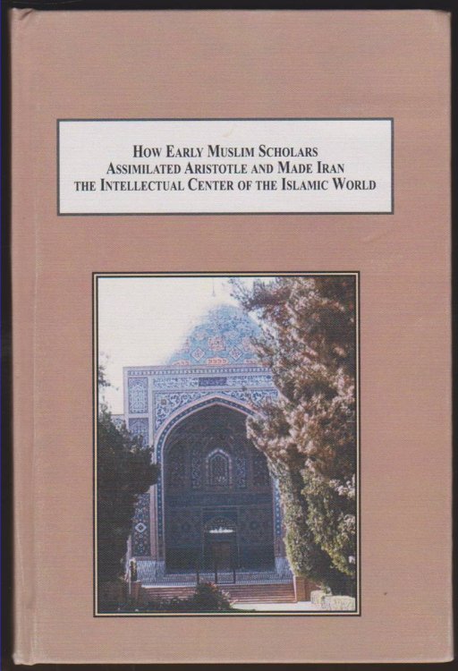 HOW EARLY MUSLIM SCHOLARS ASSIMILATED ARISTOTLE AND MADE IRAN THE INTELLECTUAL CENTER OF THE ISLAMIC WORLD A Study of Falsafah
