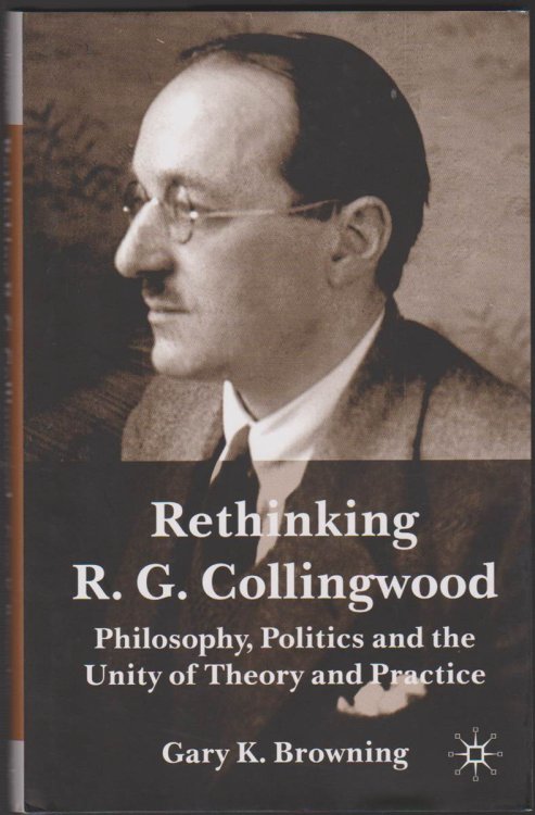 RETHINKING R. G. COLLINGWOOD Philosophy, Politics and the Unity of Theory and Practice