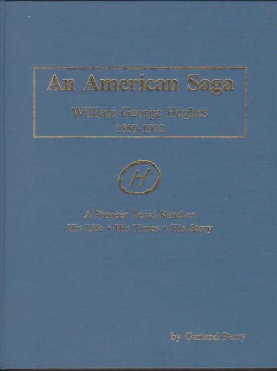 AN AMERICAN SAGA William George Hughes, 1859-1902 : a Pioneer Texas Rancher, His Life, His Times, His Story