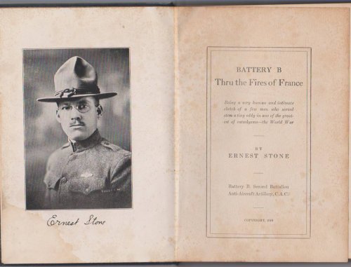 BATTERY B THRU THE FIREST OF FRANCE Being a Very Human and Intimate Sketch of a Few Men Who Served Stem a Tiny Eddy in One of the Great Cataclysms-The World War