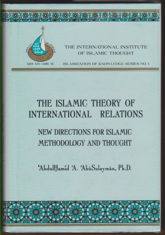 THE ISLAMIC THEORY OF INTERNATIONAL RELATIONS New Directions for Islamic Methodology and Thought