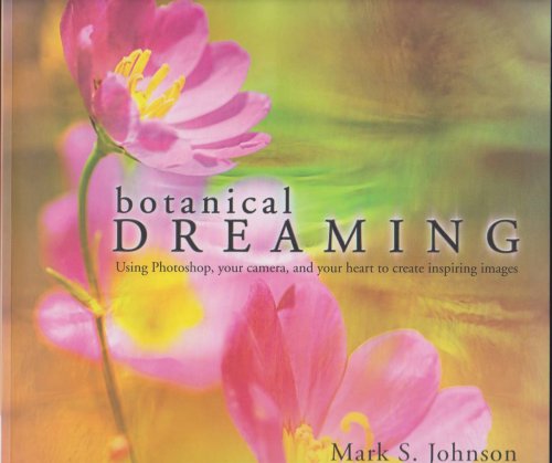 BOTANICAL DREAMING Using Photoshop, Your Camera, and Your Heart to Create Inspiring Images