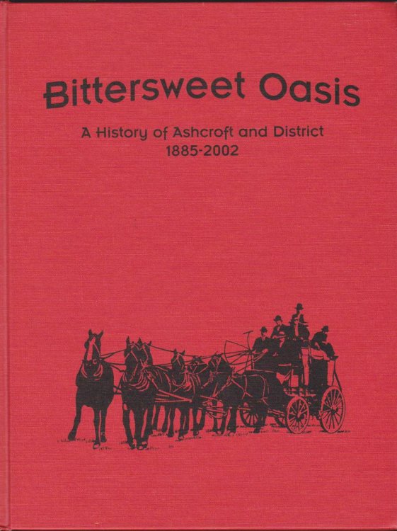 BITTERSWEET OASIS A HISTORY OF ASHCROFT AND DISTRICT 1885-2002