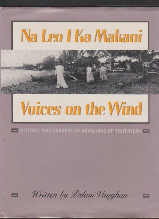 NA LEO I KA MAKANI/VOICES ON THE WIND Historic Photographs of Hawaiians of Yesteryear