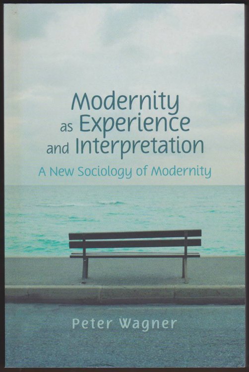 MODERNITY AS EXPERIENCE AND INTERPRETATION A New Sociology of Modernity