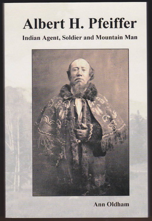 Image for ALBERT H. PFEIFFER Indian Agent, Soldier, and Mountain Man ALBERT H. PFEIFFER Indian Agent, Soldier, and Mountain Man