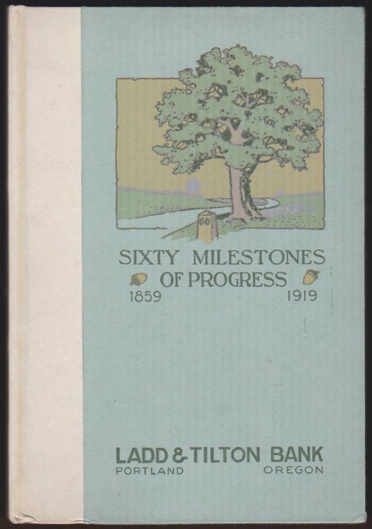 SIXTY MILESTONES OF PROGRESS, 1859-1919 Ladd and Tilton Bank, Portland, Oregon