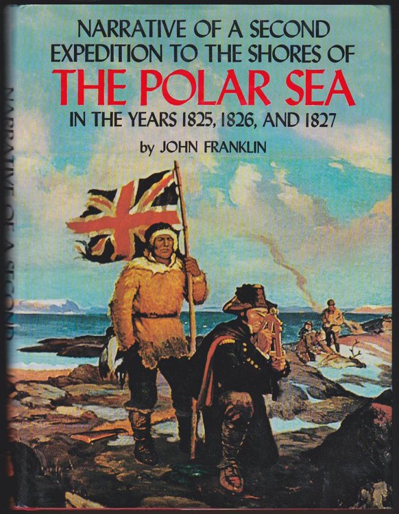 NARRATIVE OF A SECOND EXPEDITION TO THE SHORES OF THE POLAR SEA IN THE YEARS 1825, 1826, AND 1827 Including an Account of the Progress of a Detachment to the Eastward