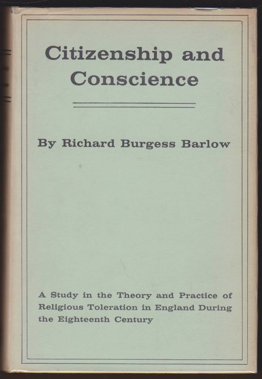CITIZENSHIP AND CONSCIENCE A Study in the Theory & Practice of Religious Toleration in England During the Eighteenth Century.