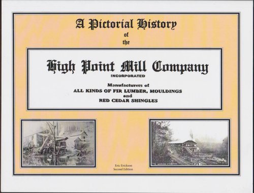 A PICTORIAL HISTORY OF THE HIGH POINT MILL COMPANY INCORPORATED Manufacturers of all Kinds of Fir Lumber, Mouldings and Red Cedar Shingles
