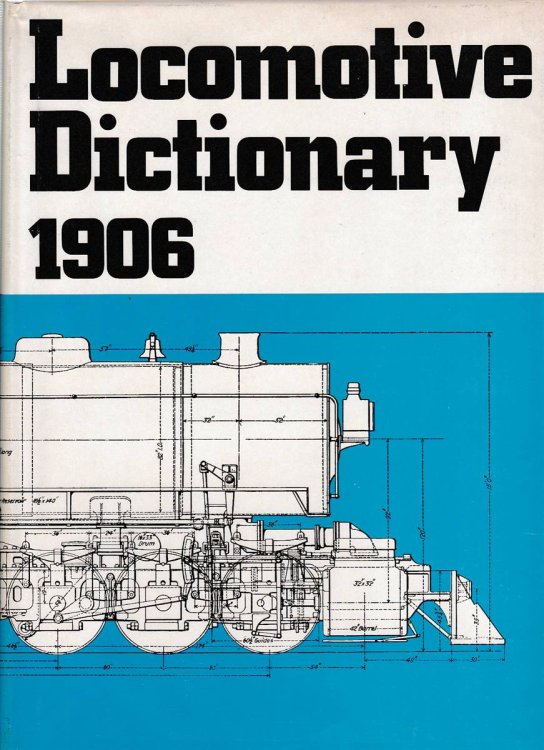 LOCOMOTIVE DICTIONARY 1906 An Illustrated Vocabulary of Terms Which Designate American Railroad Locomotives Their Parts Attachments and Details of . of Typical British Locomotive Practice