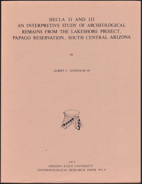 HECLA II AND III AN INTERPRETIVE STUDY OF ARCHEOLOGICAL REMAINS FROM THE LAKESHORE PROJECT, PAPAGO RESERVATION, SOUTH CENTRAL ARIZONA. ARIZONA STATE UNIVERSITY ANTHROPOLOGICAL RESEARCH PAPER NO. 9.