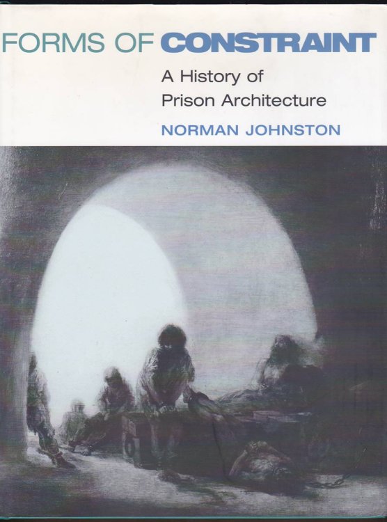 Image for FORMS OF CONSTRAINT A HISTORY of PRISON ARCHITECTURE FORMS OF CONSTRAINT A HISTORY of PRISON ARCHITECTURE