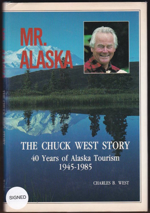 MR. ALASKA, THE CHUCK WEST STORY Forty Years of Alaska Tourism, 1945-1985