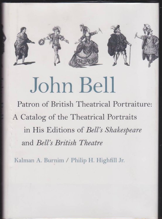 JOHN BELL PATRON OF BRITISH THEATRICAL PORTRAITURE A Catalog of the Theatrical Portraits in His Editions of Bell's Shakespeare and Bell's British Theatre