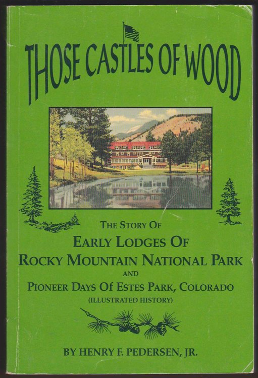 THOSE CASTLES OF WOOD The Story of the Early Lodges of Rocky Mountain National Park and Pioneer Days of Estes Park, Colorado