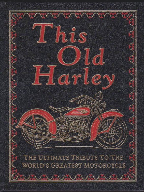 THIS OLD HARLEY The Ultimate Tribute to the World's Greatest Motorcycle