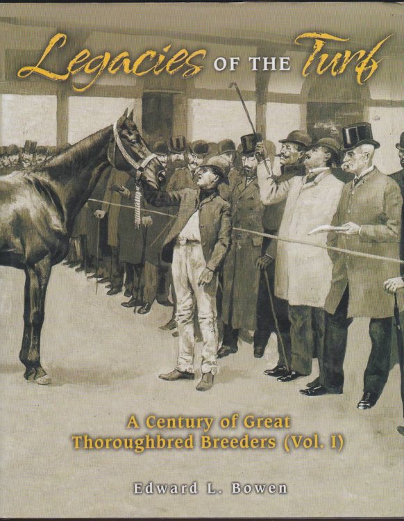 LEGACIES OF THE TURF A Century of Great Thoroughbred Breeders (Vol. I)