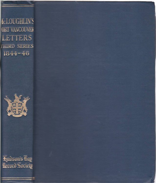 THE LETTERS OF JOHN MCLOUGHLIN FROM FORT VANCOUVER TO THE GOVERNOR AND COMMITTEE. THIRD SERIES, 1844-46