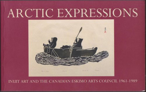 ARCTIC EXPRESSIONS Inuit Art and the Canadian Eskimo Arts Council 1961-1989