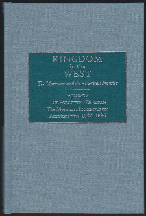 THE FORGOTTEN KINGDOM THE MORMON THEOCRACY IN THE AMERICAN WEST, 18471896