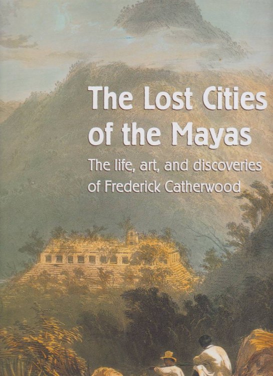 THE LOST CITIES OF THE MAYAS The Life, Art, and Discoveries of Frederick Catherwood