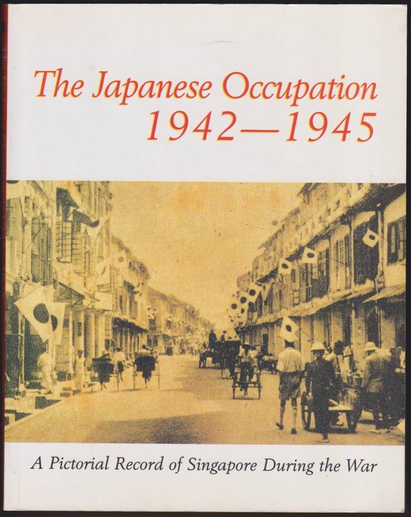 THE JAPANESE OCCUPATION, 1942-1945 A Pictorial Record of Singapore During the War